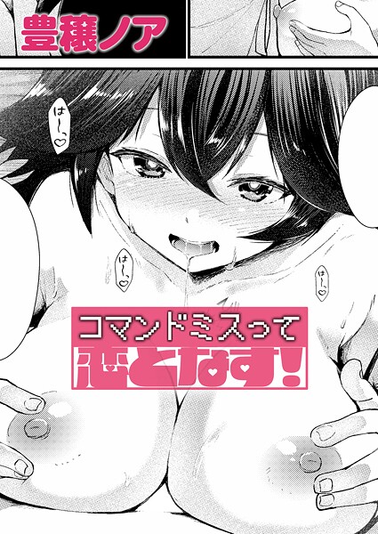 【単話×豊穣ノア】コマンドミスって恋となす！（単話）