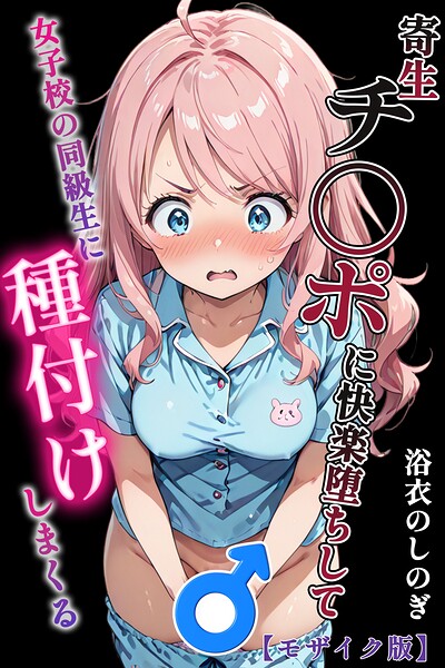 【単行本×浴衣のしのぎ】寄生チ〇ポに快楽堕ちして女子校の同級生に種付けしまくる【モザイク版】